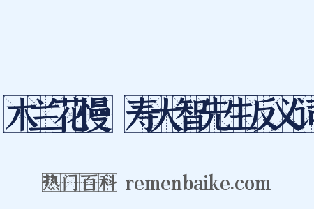 木兰花慢·寿大智先生反义词是什么意思的图片